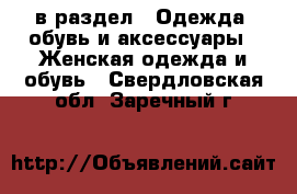  в раздел : Одежда, обувь и аксессуары » Женская одежда и обувь . Свердловская обл.,Заречный г.